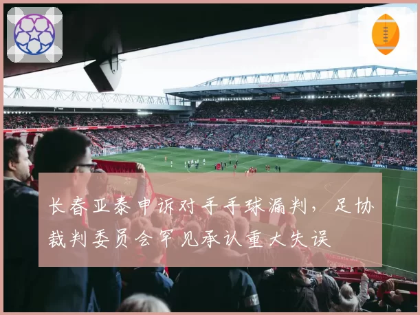 长春亚泰申诉对手手球漏判,足协裁判委员会罕见承认重大失误