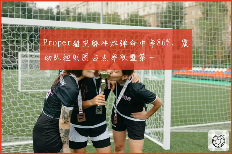 Proper猎空脉冲炸弹命中率86%，震动队控制图占点率联盟第一