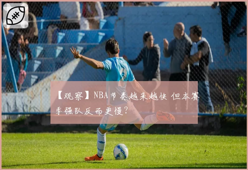 【观察】NBA节奏越来越快 但本赛季强队反而更慢？