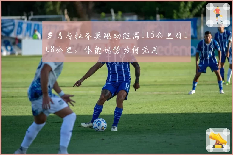 罗马与拉齐奥跑动距离115公里对108公里,体能优势为何无用