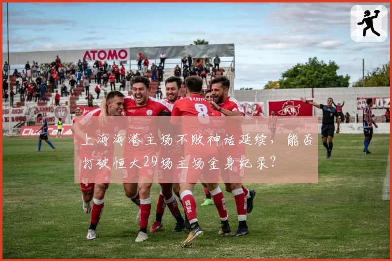 上海海港主场不败神话延续，能否打破恒大29场主场金身纪录？