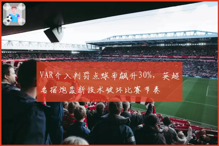 VAR介入判罚点球率飙升30%，英超名宿炮轰新技术破坏比赛节奏