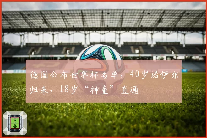 德国公布世界杯名单，40岁诺伊尔归来，18岁“神童”直通