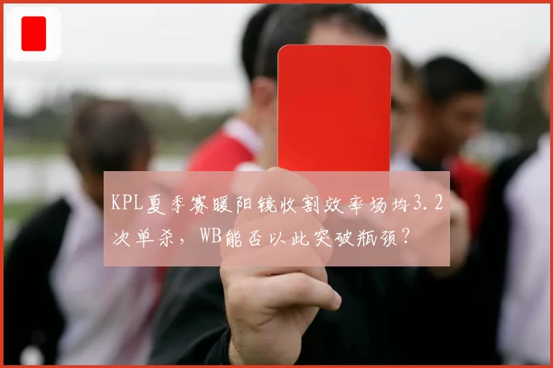KPL夏季赛暖阳镜收割效率场均3.2次单杀，WB能否以此突破瓶颈？