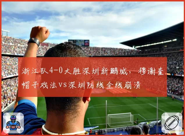浙江队4-0大胜深圳新鹏城，穆谢奎帽子戏法vs深圳防线全线崩溃