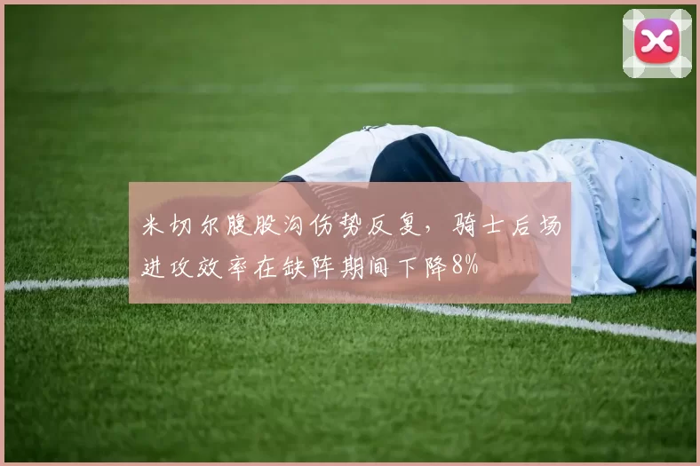 米切尔腹股沟伤势反复,骑士后场进攻效率在缺阵期间下降8%