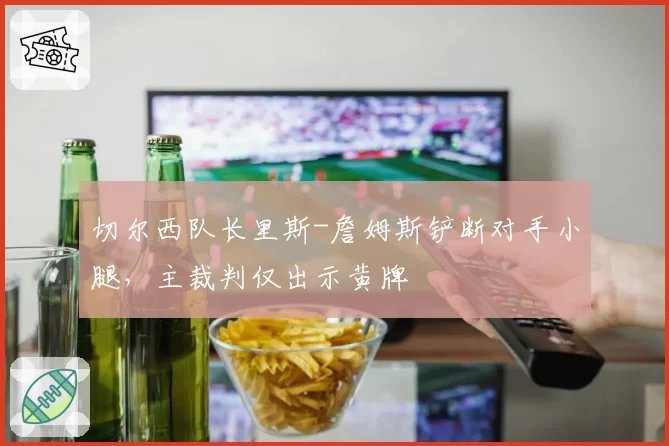 切尔西队长里斯-詹姆斯铲断对手小腿，主裁判仅出示黄牌