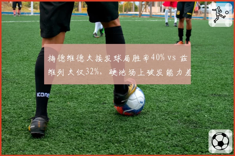 梅德维德夫接发球局胜率40% vs 兹维列夫仅32%，硬地场上破发能力差异明显