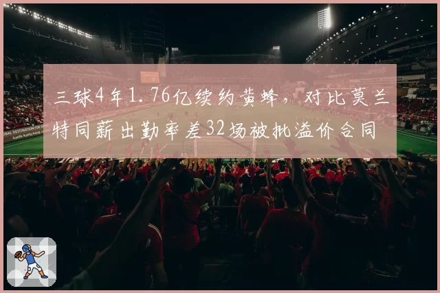 三球4年1.76亿续约黄蜂，对比莫兰特同薪出勤率差32场被批溢价合同