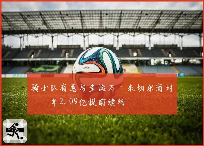 骑士队有意与多诺万·米切尔商讨四年2.09亿提前续约