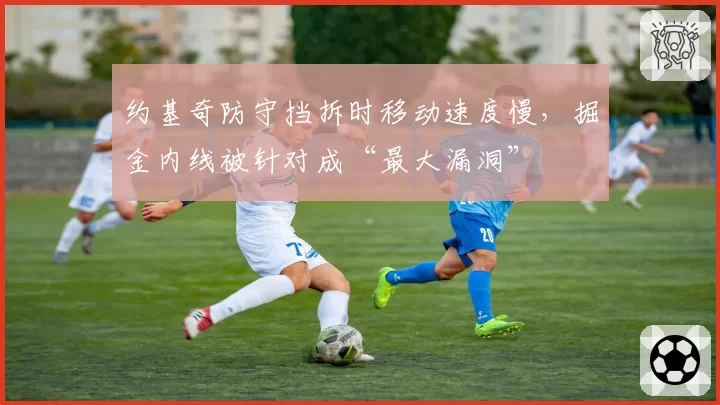 约基奇防守挡拆时移动速度慢,掘金内线被针对成“最大漏洞”