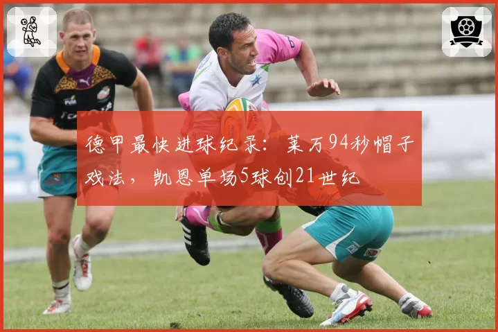 德甲最快进球纪录：莱万94秒帽子戏法，凯恩单场5球创21世纪
