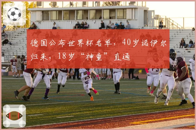 德国公布世界杯名单，40岁诺伊尔归来，18岁“神童”直通