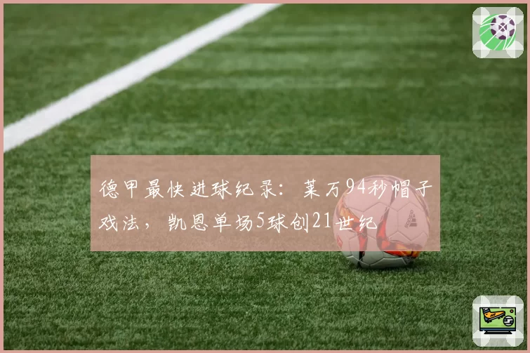 德甲最快进球纪录：莱万94秒帽子戏法，凯恩单场5球创21世纪