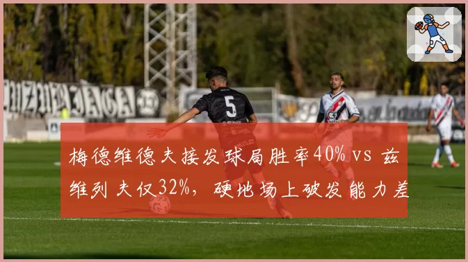 梅德维德夫接发球局胜率40% vs 兹维列夫仅32%，硬地场上破发能力差异明显