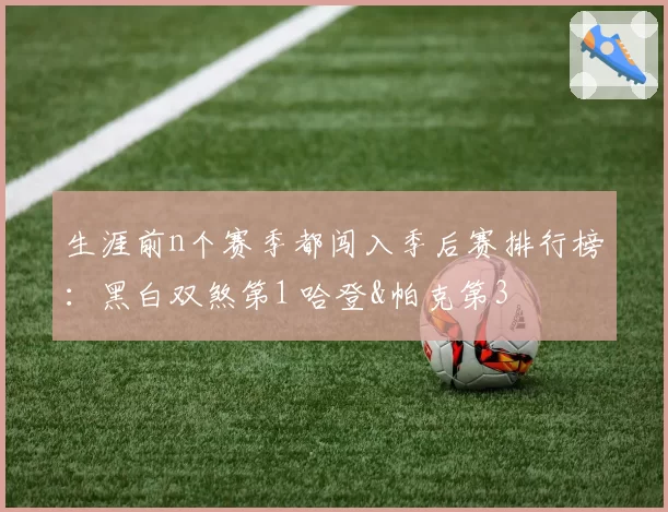 生涯前n个赛季都闯入季后赛排行榜：黑白双煞第1 哈登&帕克第3